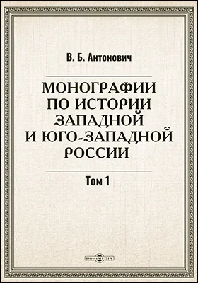 Монографии по истории Западной и Юго-Западной России. Т.1. Очерк истории великого княжества Литовского… Исследование о городах юго-западного края. Киев, его судьба и значение (1362-1569) и др.