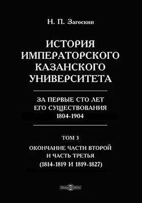 История императорского Казанского университета за первые сто лет его существования 1804-1904(1814-1819 и 1819-1827)
