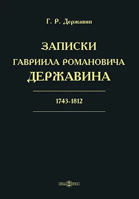 Записки Гавриила Романовича Державина. 1743-1812