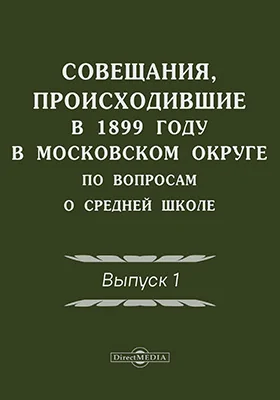 Совещания, происходившие в 1899 году в Московском учебном округе по вопросам о средней школе