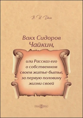 Вакх Сидоров Чайкин, или Рассказ его о собственном своем житье-бытье, за первую половину жизни своей