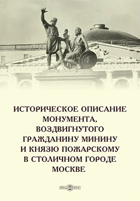 Историческое описание монумента, воздвигнутого гражданину Минину и князю Пожарскому в столичном городе Москве