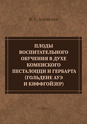 Плоды воспитательного обучения в духе Коменского, Песталоцци и Гербарта. (Гольдене Ауэ и Киффгойзер)