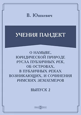 Учения пандект: о намыве, юридической природе русла публичных рек, об островах, в публичных реках возникающих, и сочинения римских землемеров