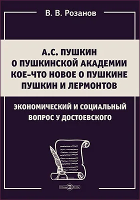 А.С. Пушкин, О Пушкинской академии, Кое-что новое о Пушкине, Пушкин и Лермонтов. Экономический и социальный вопрос у Достоевского