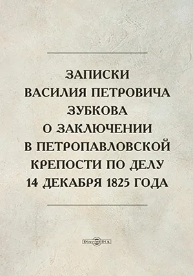 Записки Василия Петровича Зубкова о заключении в Петропавловской крепости по делу 14 декабря 1825 года