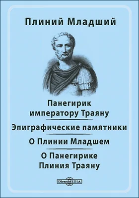 Панегирик императору Траяну. Эпиграфические памятники. О Плинии Младшем. О Панегирике Плиния Траяну