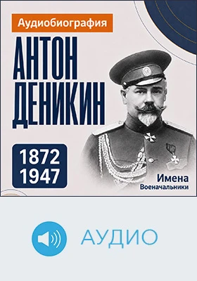 Антон Деникин: аудиобиография: историко-документальное аудиоиздание
