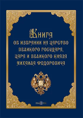 Книга об избрании на царство великого государя, царя и великого князя Михаила Федоровича