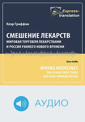 Смешение лекарств: мировая торговля лекарствами и Россия раннего Нового времени = Mixing Medicines: The Global Drug Trade and Early Modern Russia: краткое содержание всех глав книги и полный перевод фрагмента: научное аудиоиздание