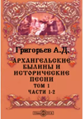 Архангельские былины и исторические песни, собранные А. Д. Григорьевым в 1899-1901 гг.