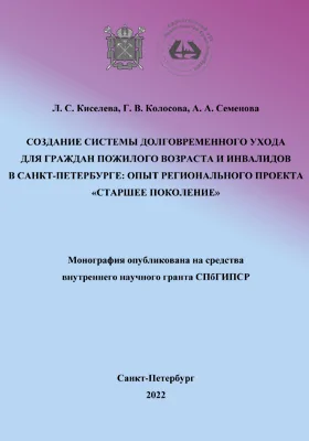 Создание системы долговременного ухода для граждан пожилого возраста и инвалидов в Санкт-Петербурге: опыт регионального проекта «Старшее поколение»: монография