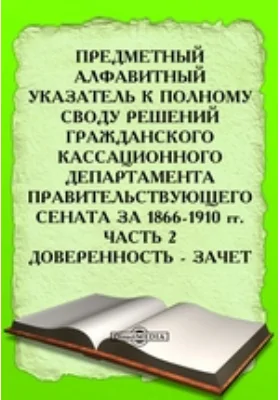 Предметный алфавитный указатель к Полному своду решений Гражданского Кассационного Департамента Правительствующего Сената за 1866-1910 гг