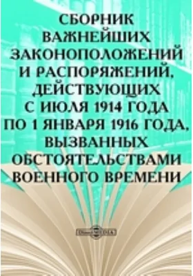 Сборник важнейших законоположений и распоряжений, действующих с июля 1914 года по 1 января 1916 года, вызванных обстоятельствами военного времени