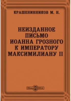 Неизданное письмо Иоанна Грозного к императору Максимилиану II // Журнал Министерства Народного Просвещения. Седьмое десятилетие. Часть CCCIII. 1896. Январь