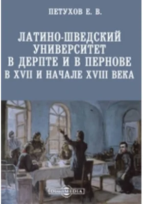 Латино-шведский университет в Дерпте и в Пернове в XVII и начале XVIII века // Журнал Министерства Народного Просвещения. Седьмое десятилетие. Часть CCCXXXV. 1901. Май