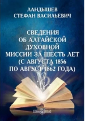 Сведения об Алтайской духовной миссии за шесть лет (с августа 1856 по август 1862 года)