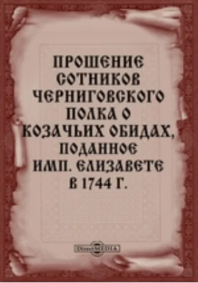 Прошение сотников Черниговского полка о козачьих обидах, поданное имп. Елизавете в 1744 г.