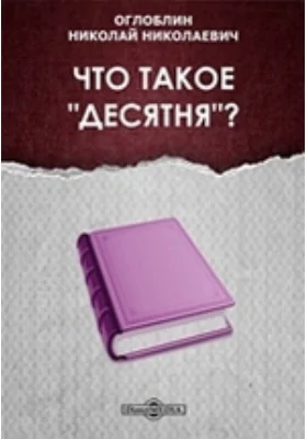 Что такое &quot;десятня&quot;? // Журнал Министерства Народного Просвещения. Шестое десятилетие. Часть CCLXXVIII. 1891. Ноябрь
