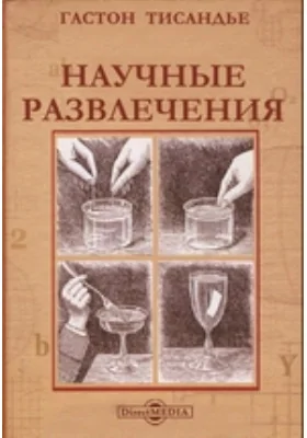 Научные развлечения. Знакомство с законами природы путем игр, забав и опытов, не требующих специальных приборов