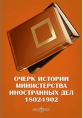 Очерк истории Министерства иностранных дел. 1802-1902