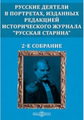 Русские деятели в портретах, изданных редакцией исторического журнала &quot;Русская старина&quot;. 2-е собрание