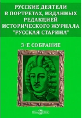Русские деятели в портретах, изданных редакцией исторического журнала &quot;Русская старина&quot;. 3-е собрание