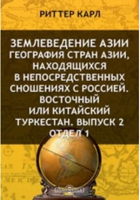 Землеведение Азии. География стран Азии, находящихся в непосредственных сношениях с Россией. Восточный или Китайский Туркестан