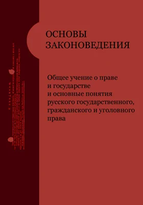 Основы законоведения. Общее учение о праве и государстве и основные понятия русского государственного, гражданского и уголовного права