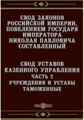 Свод законов Российской империи, повелением государя императора Николая Павловича составленный. Свод уставов казенного управления