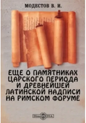Еще о памятниках царского периода и древнейшей латинской надписи на римском форуме // Журнал Министерства Народного Просвещения. Седьмое десятилетие. Ч. CCCXXXII. 1900. Ноябрь