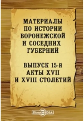 Материалы по истории Воронежской и соседних губерний.й. Акты XVII и XVIII столетий: историко-документальная литература. Выпуск 15-