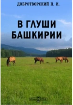 В глуши Башкирии: рассказы, очерки и наброски из башкирской жизни: документально-художественная литература