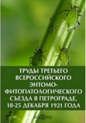 Труды третьего Всероссийского Энтомо-фитопатологического съезда в Петрограде, 18-25 декабря 1921 года