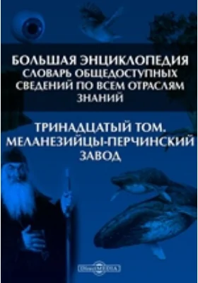 Большая Энциклопедия. Словарь общедоступных сведений по всем отраслям знаний. Тринадцатый том. Меланезийцы - Перчинский завод