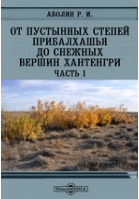 От пустынных степей Прибалхашья до снежных вершин Хантенгри. Геоботоаническое и почвенное описание южной части Алматинского округа Казакской АССР