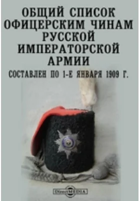 Общий список офицерским чинам Русской Императорской армии. Составлен по 1-е января 1909 г.