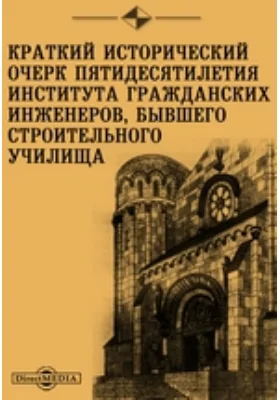 Краткий исторический очерк пятидесятилетия Института Гражданских инженеров, бывшего Строительного училища