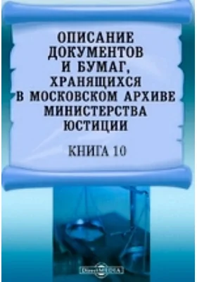 Описание документов и бумаг, хранящихся в Московском архиве Министерства юстиции: историко-документальная литература. Книга 10
