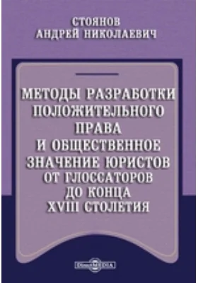 Методы разработки положительного права и общественное значение юристов от глоссаторов до конца XVIII столетия
