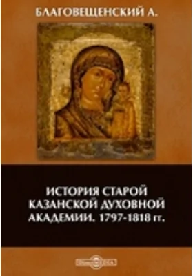 История старой Казанской духовной академии. 1797-1818 гг.