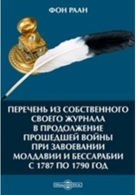 Перечень из собственного своего журнала в продолжение прошедшей войны при завоевании Молдавии и Бессарабии с 1787 по 1790 год: документально-художественная литература
