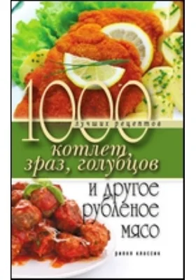 1000 лучших рецептов котлет, зраз, голубцов и другое рубленое мясо