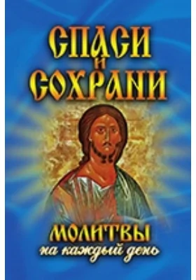 Спаси и сохрани. Молитвы на каждый день