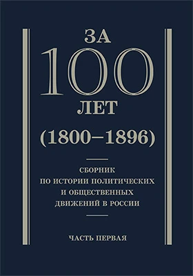 За сто лет (1800 – 1896): сборник по истории политических и общественных движений в России: научная литература: в 2 частях, Ч. 1