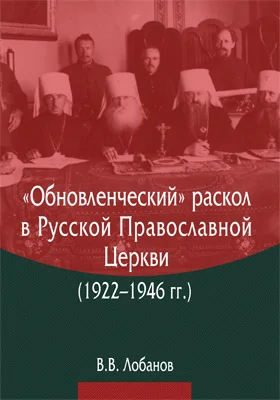 «Обновленческий» раскол в Русской Православной Церкви (1922–1946 гг.): монография