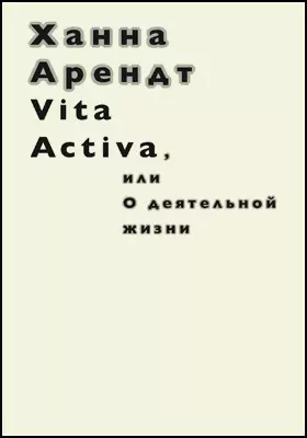 Vita Activa, или О деятельной жизни