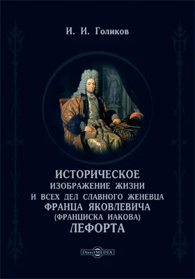 Историческое изображение жизни и всех дел славного женевца Франца Яковлевича (Франциска Иакова) Лефорта
