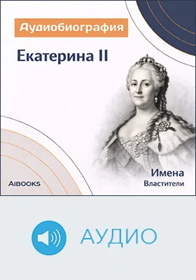 Екатерина II: аудиобиография: документально-художественное аудиоиздание
