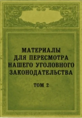 Материалы для пересмотра нашего уголовного законодательства– 1876 г.г. на Уложение о наказаниях уголовных и исправительных и на Устав о наказаниях, налагаемых мировыми судьями